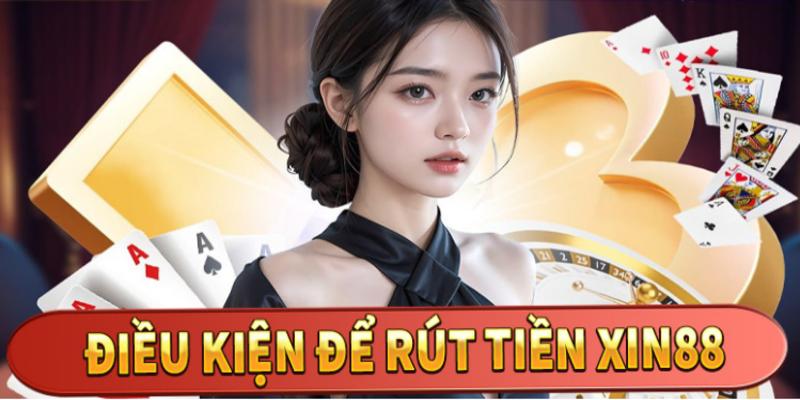 Điều kiện rút tiền Xin88 người chơi nên biết