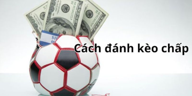 Cách đánh từng tỷ lệ kèo chấp khác nhau